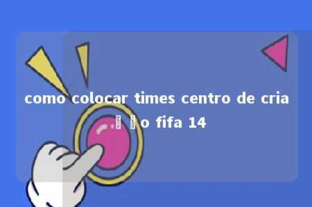 como colocar times centro de criação fifa 14 