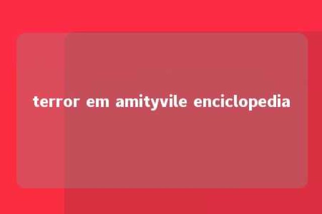 terror em amityvile enciclopedia 