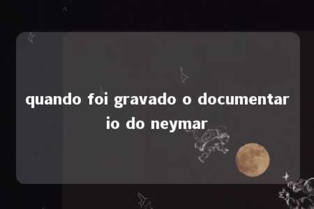 quando foi gravado o documentario do neymar 