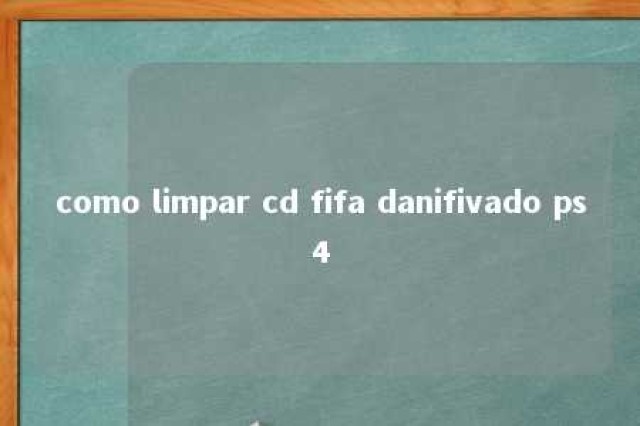 como limpar cd fifa danifivado ps4 