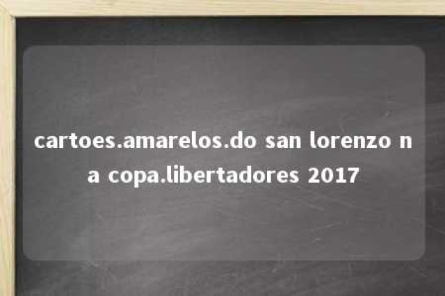 cartoes.amarelos.do san lorenzo na copa.libertadores 2017 