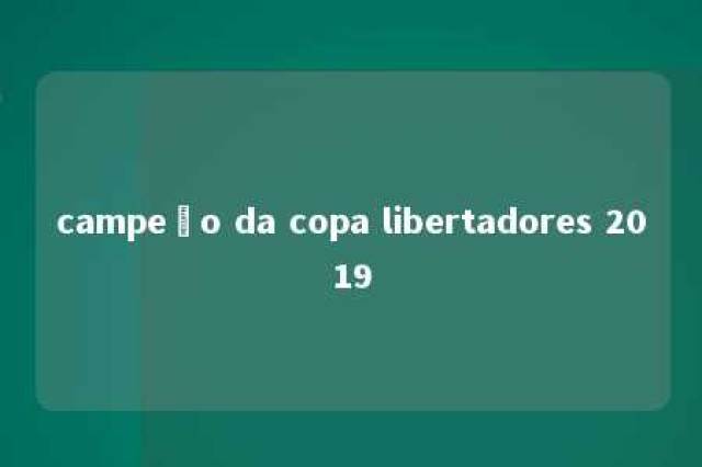 campeão da copa libertadores 2019 