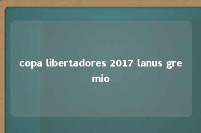 copa libertadores 2017 lanus gremio 