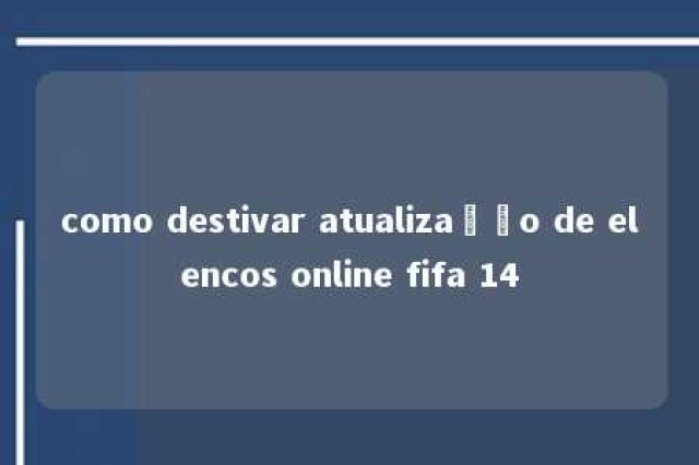 como destivar atualização de elencos online fifa 14 