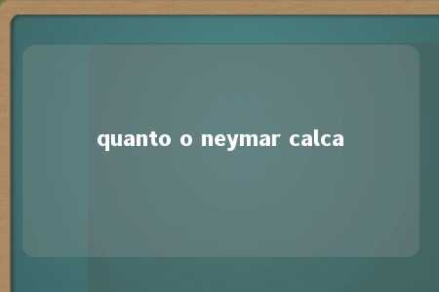 quanto o neymar calca 