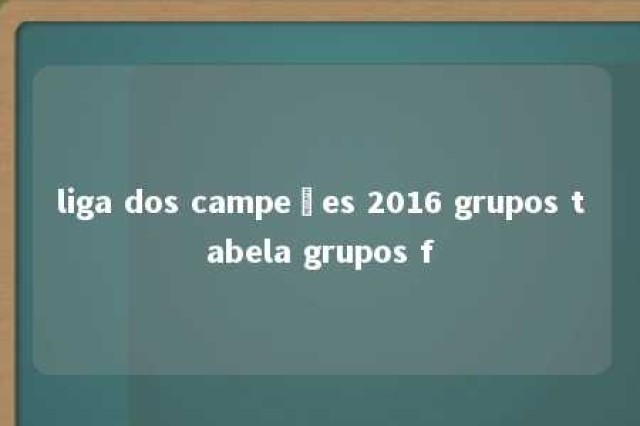 liga dos campeões 2016 grupos tabela grupos f 