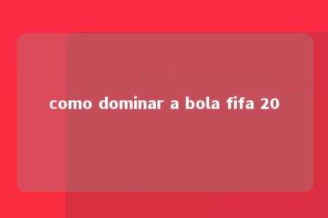 como dominar a bola fifa 20 