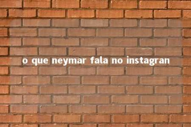 o que neymar fala no instagran 