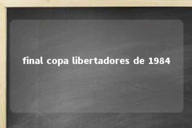 final copa libertadores de 1984 