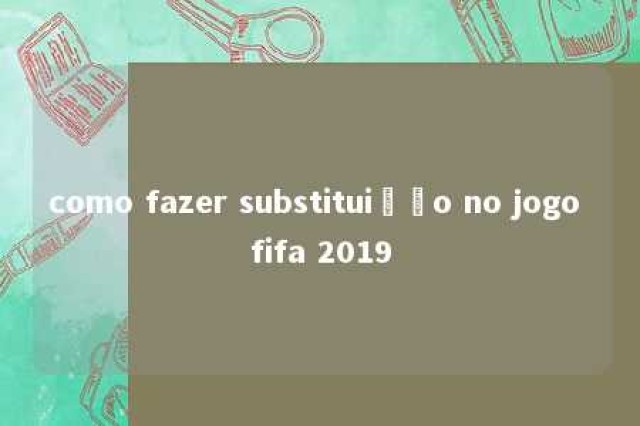 como fazer substituição no jogo fifa 2019 