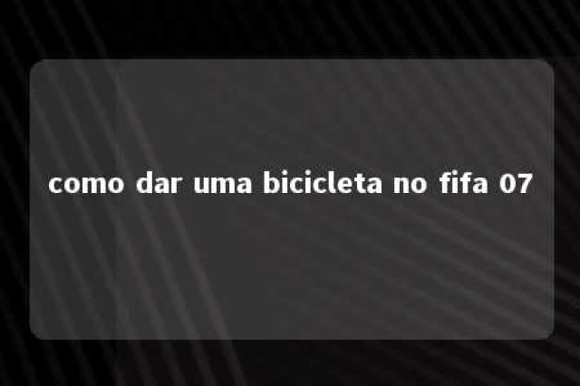 como dar uma bicicleta no fifa 07 