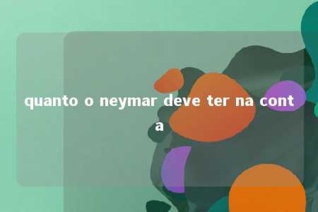 quanto o neymar deve ter na conta 