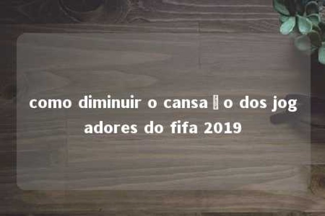 como diminuir o cansaço dos jogadores do fifa 2019 