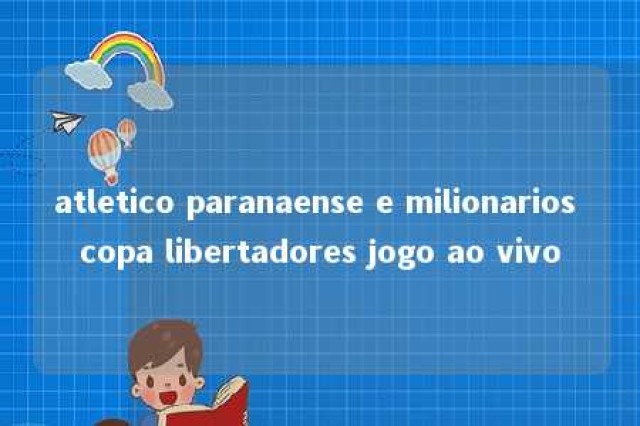 atletico paranaense e milionarios copa libertadores jogo ao vivo 