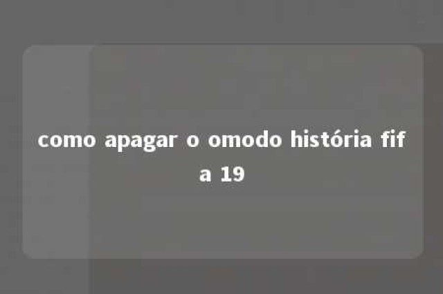 como apagar o omodo história fifa 19 