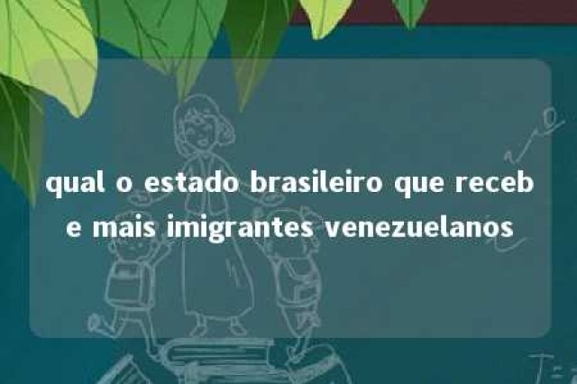 qual o estado brasileiro que recebe mais imigrantes venezuelanos 