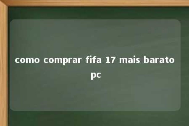 como comprar fifa 17 mais barato pc 