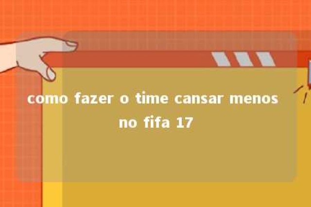 como fazer o time cansar menos no fifa 17 