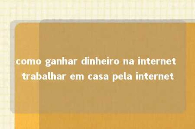 como ganhar dinheiro na internet trabalhar em casa pela internet 