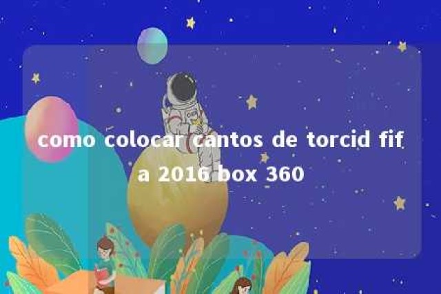 como colocar cantos de torcid fifa 2016 box 360 