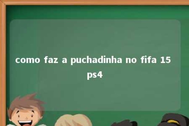 como faz a puchadinha no fifa 15 ps4 