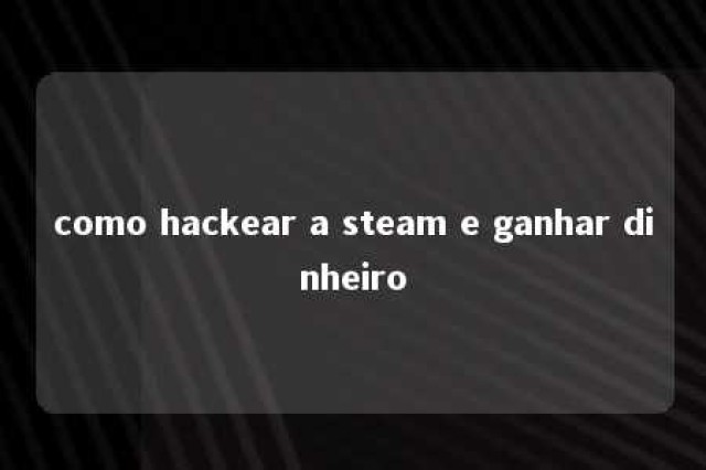 como hackear a steam e ganhar dinheiro 