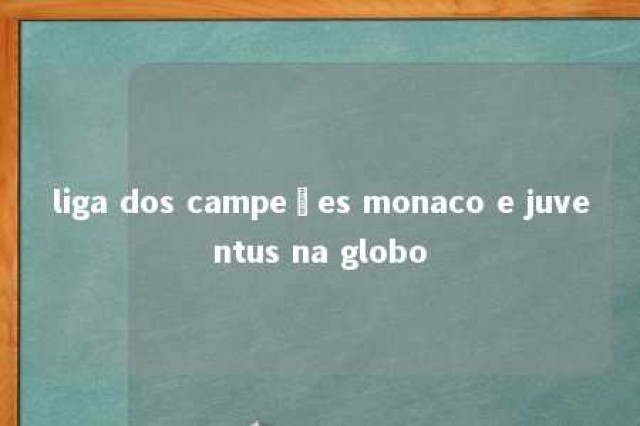 liga dos campeões monaco e juventus na globo 