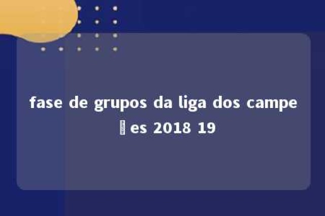 fase de grupos da liga dos campeões 2018 19 