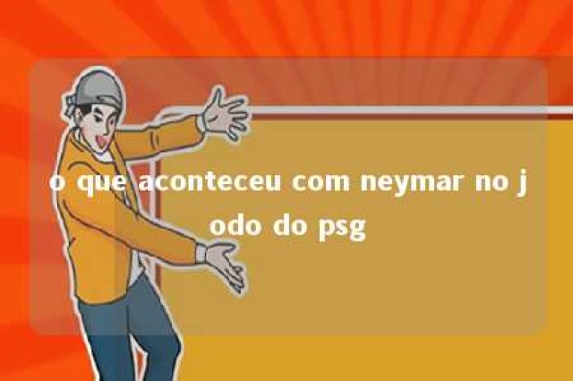 o que aconteceu com neymar no jodo do psg 