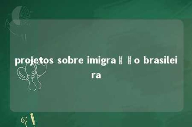 projetos sobre imigração brasileira 