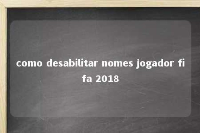 como desabilitar nomes jogador fifa 2018 