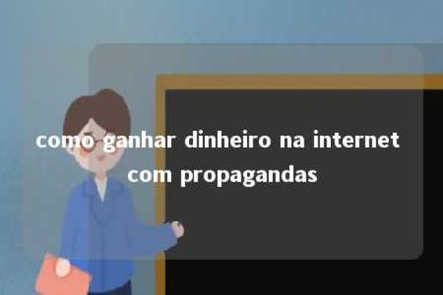 como ganhar dinheiro na internet com propagandas 