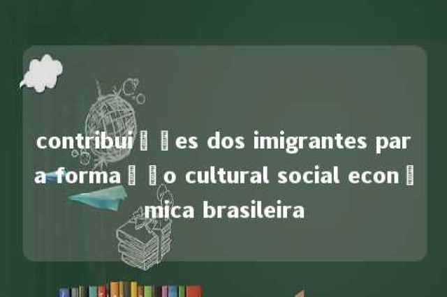 contribuições dos imigrantes para formação cultural social econômica brasileira 