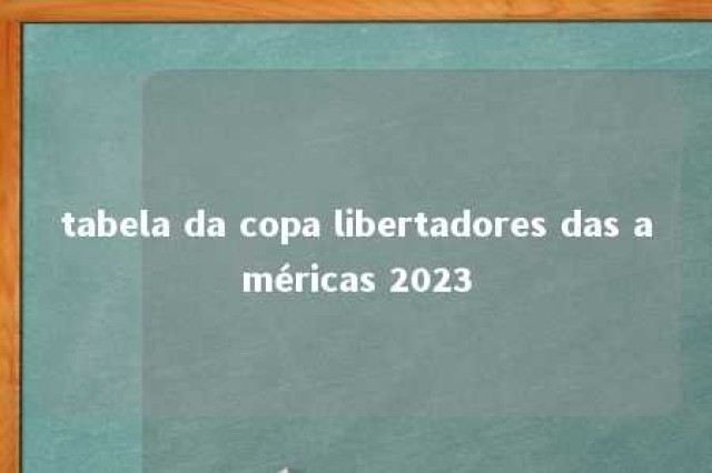 tabela da copa libertadores das américas 2023 