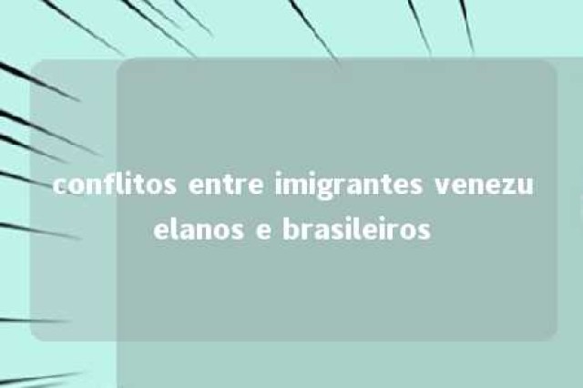 conflitos entre imigrantes venezuelanos e brasileiros 