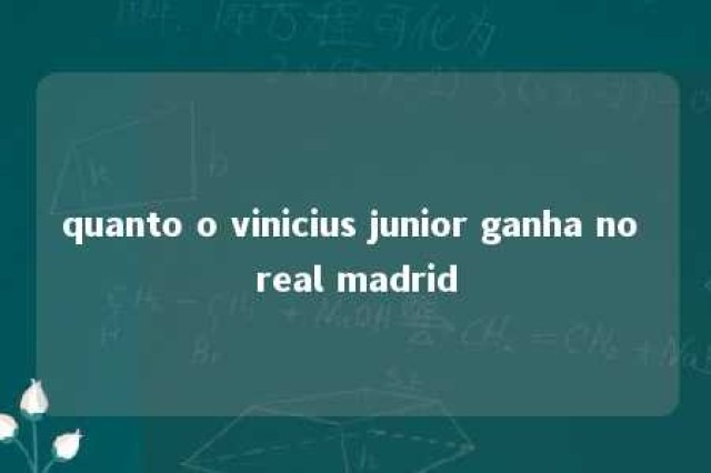 quanto o vinicius junior ganha no real madrid 