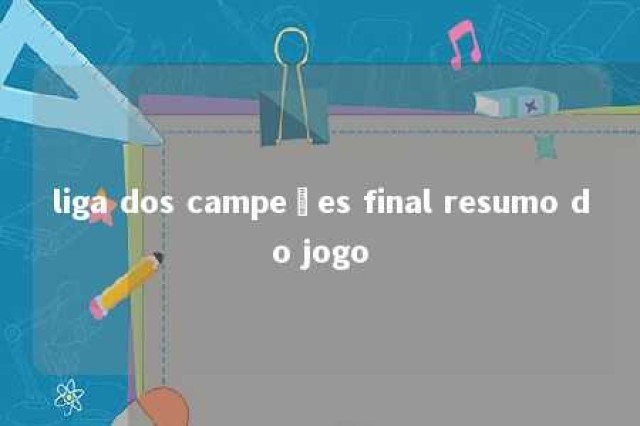 liga dos campeões final resumo do jogo 