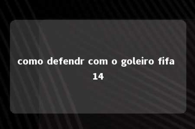 como defendr com o goleiro fifa 14 