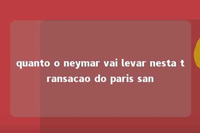 quanto o neymar vai levar nesta transacao do paris san 