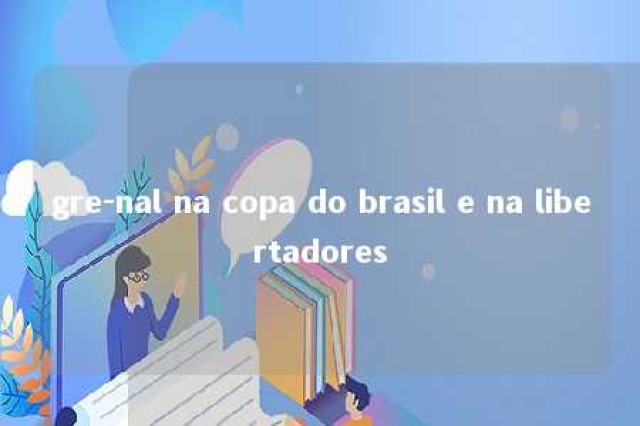 gre-nal na copa do brasil e na libertadores 