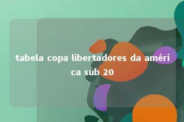 tabela copa libertadores da américa sub 20 