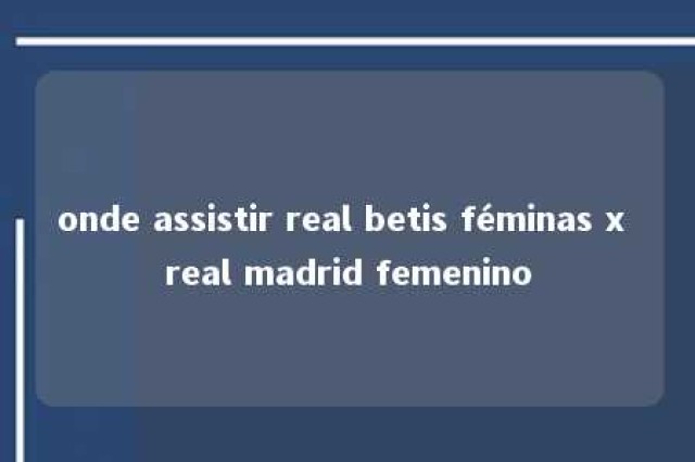 onde assistir real betis féminas x real madrid femenino 