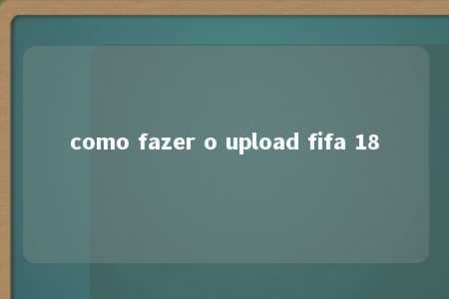 como fazer o upload fifa 18 