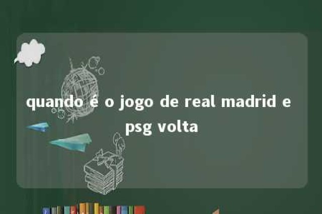 quando é o jogo de real madrid e psg volta 