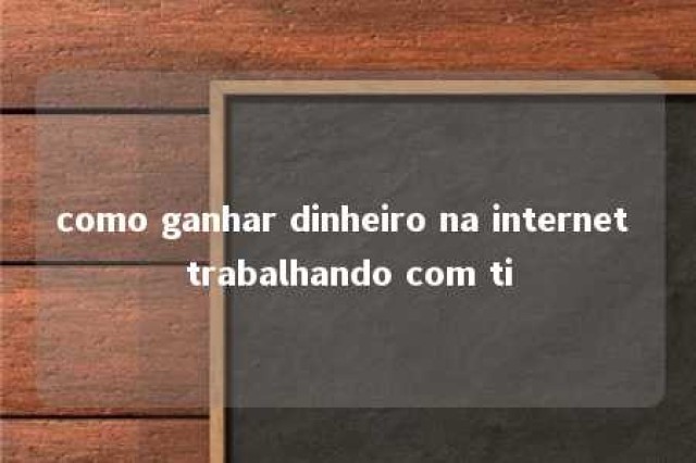 como ganhar dinheiro na internet trabalhando com ti 