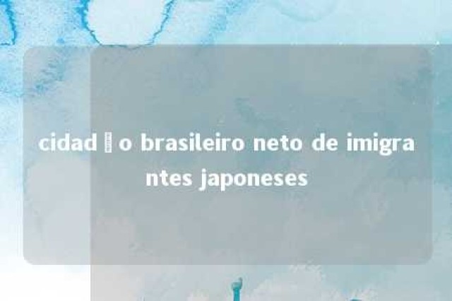 cidadão brasileiro neto de imigrantes japoneses 