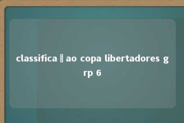 classificaçao copa libertadores grp 6 