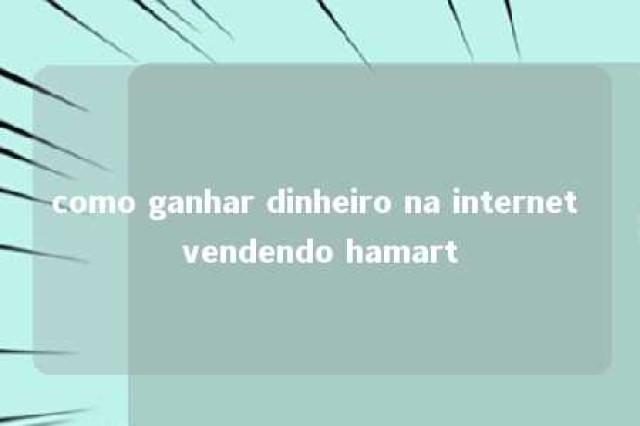 como ganhar dinheiro na internet vendendo hamart 