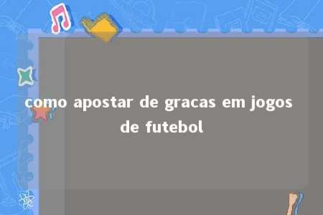 como apostar de gracas em jogos de futebol 