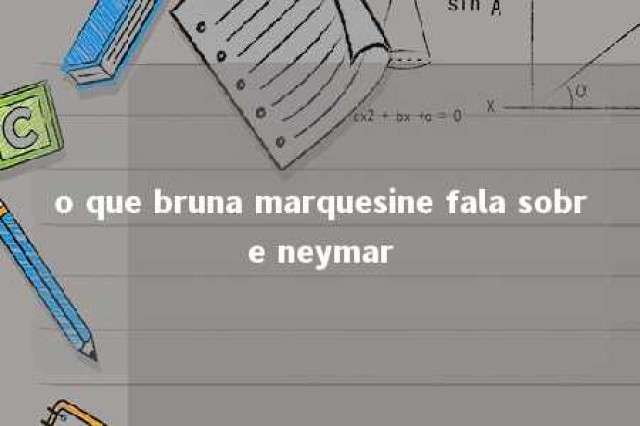 o que bruna marquesine fala sobre neymar 